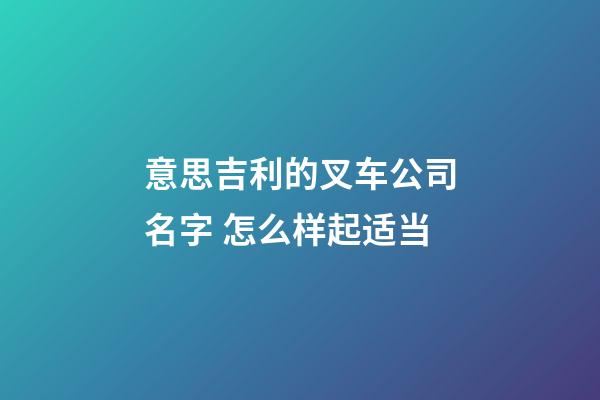 意思吉利的叉车公司名字 怎么样起适当-第1张-公司起名-玄机派